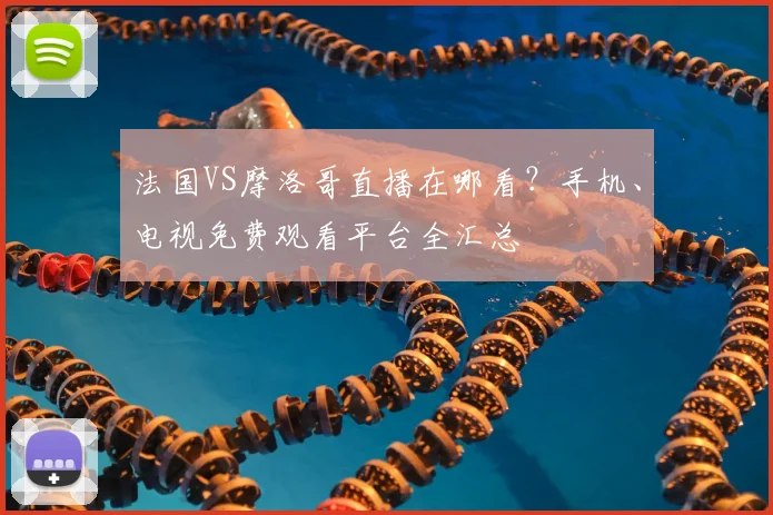法国VS摩洛哥直播在哪看？手机、电视免费观看平台全汇总