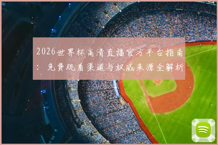 2026世界杯高清直播官方平台指南:免费观看渠道与权威来源全解析