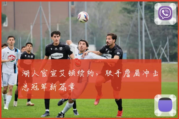 湖人官宣艾顿续约，联手詹眉冲击总冠军新篇章