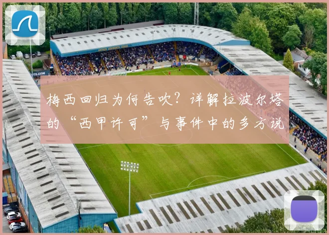 梅西回归为何告吹？详解拉波尔塔的“西甲许可”与事件中的多方说法