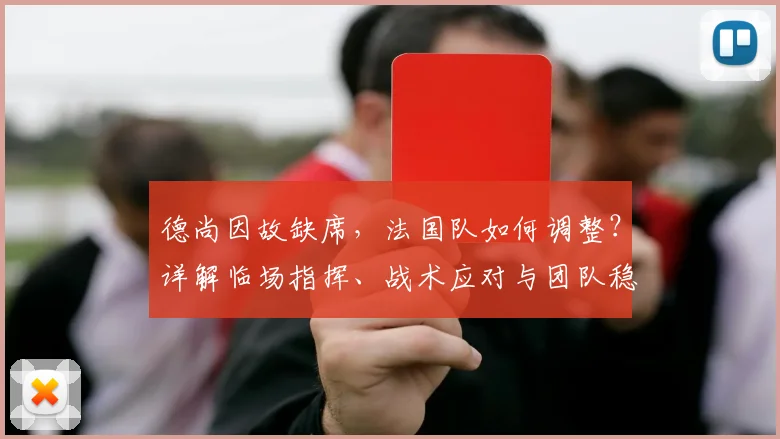 德尚因故缺席，法国队如何调整？详解临场指挥、战术应对与团队稳定策略