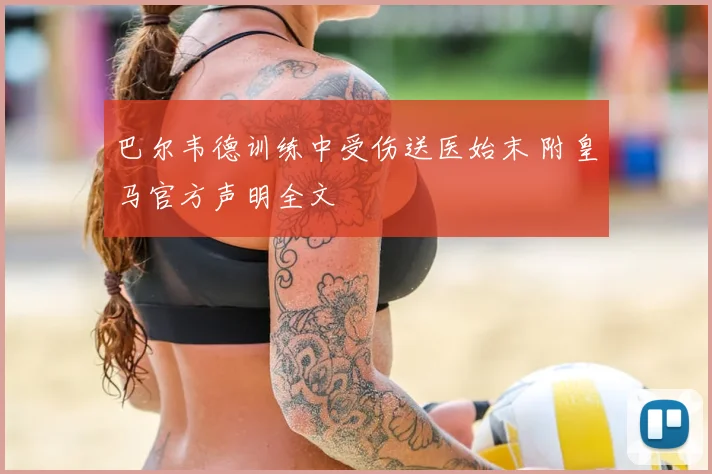 巴尔韦德训练中受伤送医始末 附皇马官方声明全文
