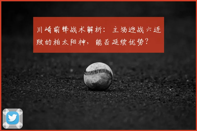 川崎前锋战术解析：主场迎战六连败的柏太阳神，能否延续优势？
