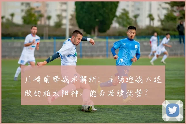 川崎前锋战术解析：主场迎战六连败的柏太阳神，能否延续优势？