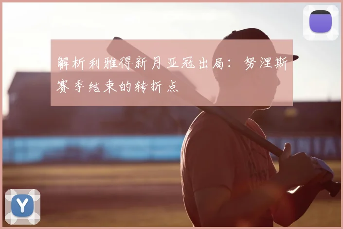 解析利雅得新月亚冠出局：努涅斯赛季结束的转折点